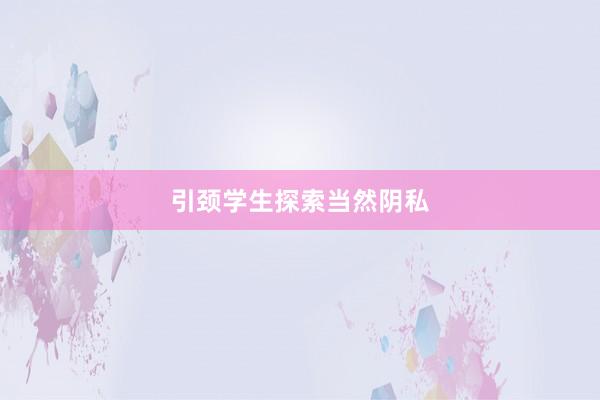 引颈学生探索当然阴私