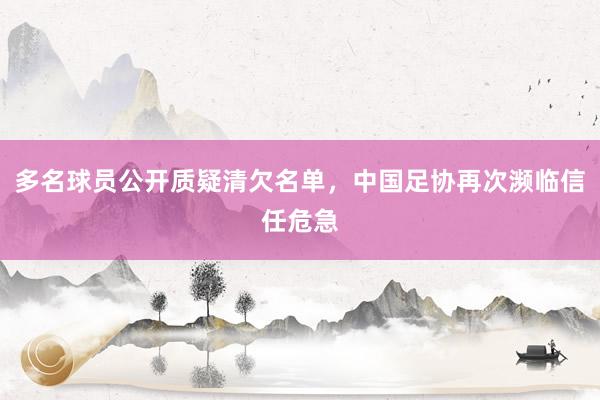 多名球员公开质疑清欠名单，中国足协再次濒临信任危急